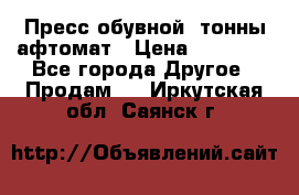 Пресс обувной8 тонны афтомат › Цена ­ 80 000 - Все города Другое » Продам   . Иркутская обл.,Саянск г.